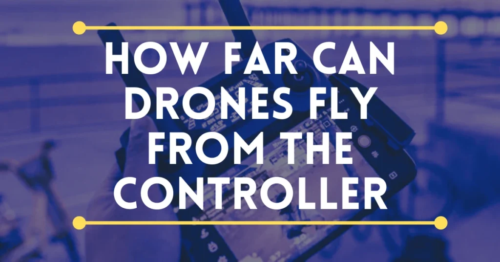 How Far Can Drones Fly from the Controller 