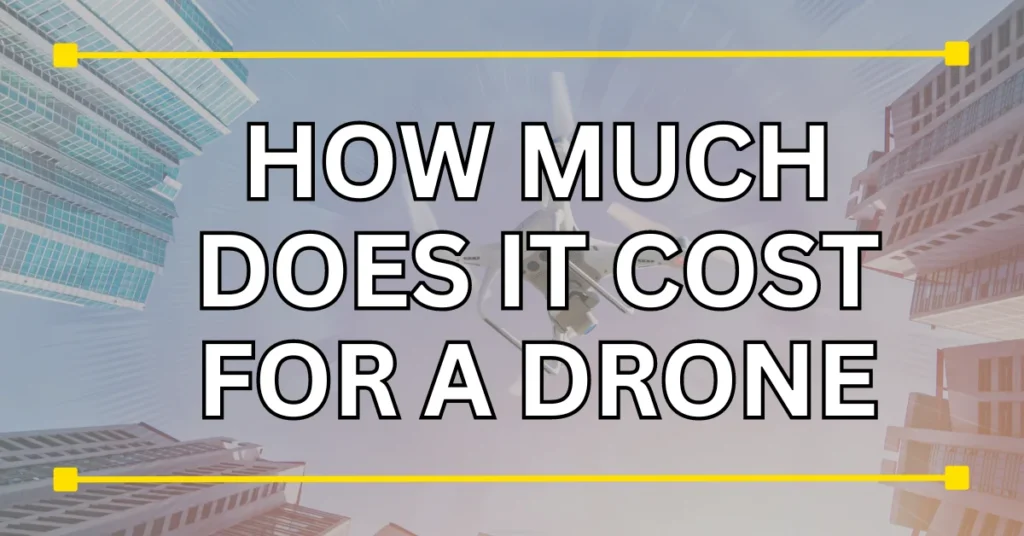 HOW MUCH DOES IT COST FOR A DRONE