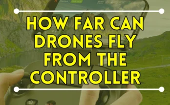 How Far Can Drones Fly from the Controller